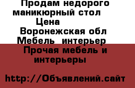 Продам недорого маникюрный стол!!! › Цена ­ 5 000 - Воронежская обл. Мебель, интерьер » Прочая мебель и интерьеры   